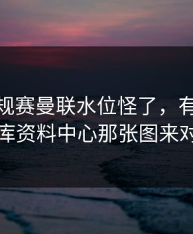 NBA常规赛曼联水位怪了，有人拿49图库资料中心那张图来对照