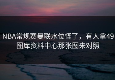 NBA常规赛曼联水位怪了，有人拿49图库资料中心那张图来对照