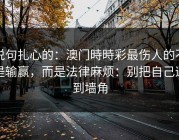 说句扎心的：澳门時時彩最伤人的不是输赢，而是法律麻烦：别把自己逼到墙角