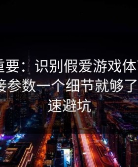 冷门但重要：识别假爱游戏体育app其实看链接参数一个细节就够了：5个快速避坑