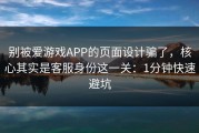 别被爱游戏APP的页面设计骗了，核心其实是客服身份这一关：1分钟快速避坑