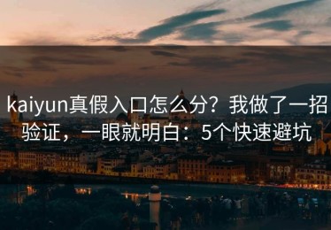 kaiyun真假入口怎么分？我做了一招验证，一眼就明白：5个快速避坑