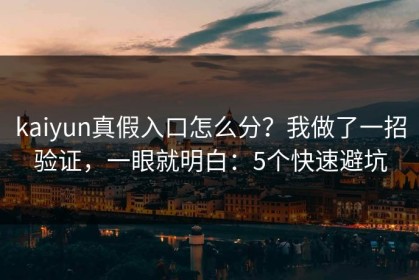 kaiyun真假入口怎么分？我做了一招验证，一眼就明白：5个快速避坑