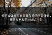 爱游戏体育页面里最危险的不是按钮，而是隐私权限申请这一处