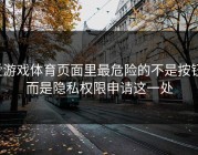爱游戏体育页面里最危险的不是按钮，而是隐私权限申请这一处