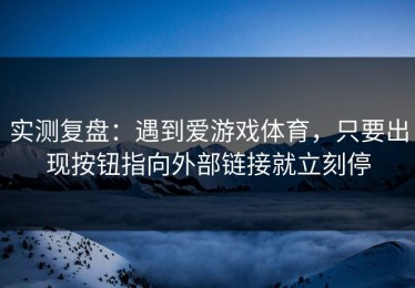实测复盘：遇到爱游戏体育，只要出现按钮指向外部链接就立刻停