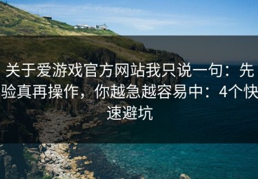 关于爱游戏官方网站我只说一句：先验真再操作，你越急越容易中：4个快速避坑