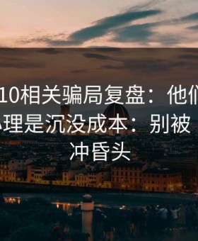 澳门PK10相关骗局复盘：他们最爱利用的心理是沉没成本：别被‘稳赚’冲昏头