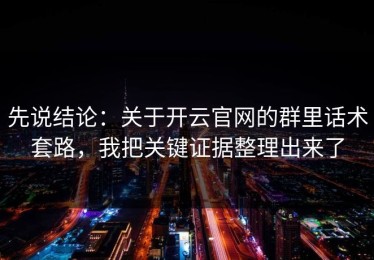 先说结论：关于开云官网的群里话术套路，我把关键证据整理出来了