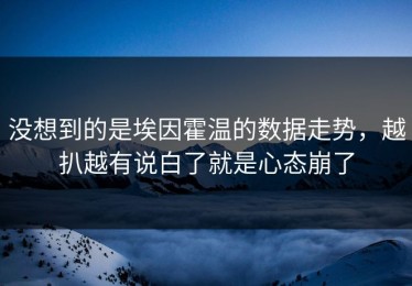 没想到的是埃因霍温的数据走势，越扒越有说白了就是心态崩了