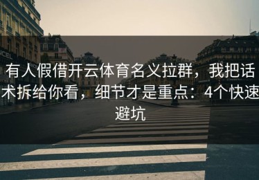 有人假借开云体育名义拉群，我把话术拆给你看，细节才是重点：4个快速避坑