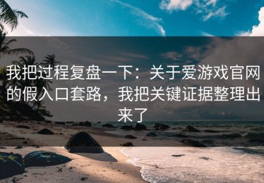 我把过程复盘一下：关于爱游戏官网的假入口套路，我把关键证据整理出来了