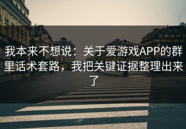 我本来不想说：关于爱游戏APP的群里话术套路，我把关键证据整理出来了