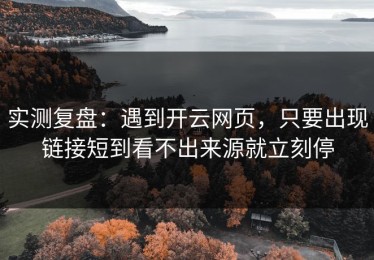 实测复盘：遇到开云网页，只要出现链接短到看不出来源就立刻停