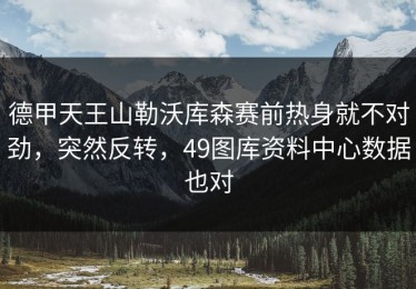 德甲天王山勒沃库森赛前热身就不对劲，突然反转，49图库资料中心数据也对