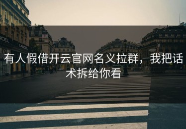 有人假借开云官网名义拉群，我把话术拆给你看
