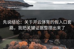 先说结论：关于开云体育的假入口套路，我把关键证据整理出来了
