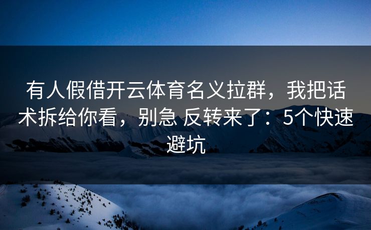 有人假借开云体育名义拉群,我把话术拆给你看,别急 反转来了:5个快速避坑 有人假借开云体育名义拉群,我把话术拆给你看,别急 反转来了:5个快速避坑