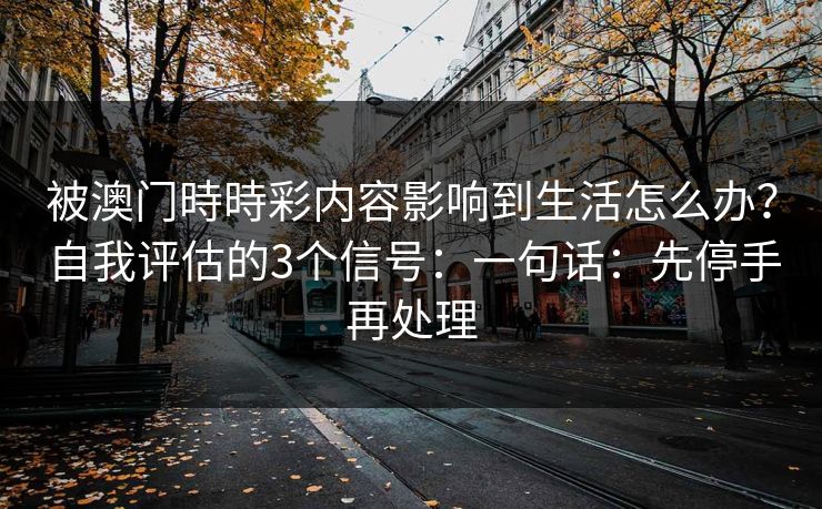 被澳门時時彩内容影响到生活怎么办?自我评估的3个信号:一句话:先停手再处理 被澳门時時彩内容影响到生活怎么办?自我评估的3个信号:一句话:先停手再处理