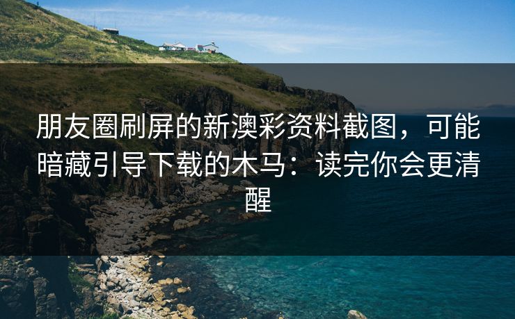 朋友圈刷屏的新澳彩资料截图,可能暗藏引导下载的木马:读完你会更清醒 朋友圈刷屏的新澳彩资料截图,可能暗藏引导下载的木马:读完你会更清醒