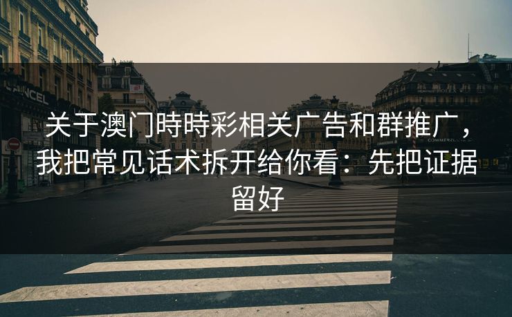 关于澳门時時彩相关广告和群推广,我把常见话术拆开给你看:先把证据留好 关于澳门時時彩相关广告和群推广,我把常见话术拆开给你看:先把证据留好