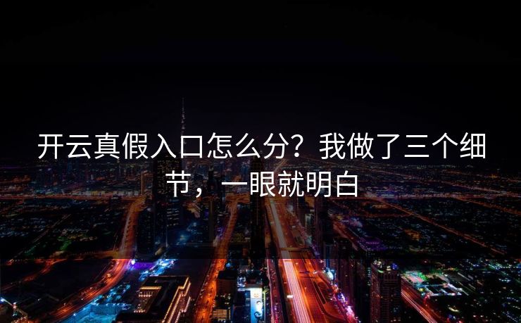 开云真假入口怎么分?我做了三个细节,一眼就明白 开云真假入口怎么分?我做了三个细节,一眼就明白