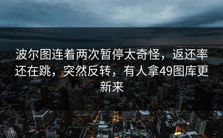 波尔图连着两次暂停太奇怪，返还率还在跳，突然反转，有人拿49图库更新来
