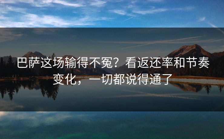 巴萨这场输得不冤?看返还率和节奏变化,一切都说得通了 巴萨这场输得不冤?看返还率和节奏变化,一切都说得通了