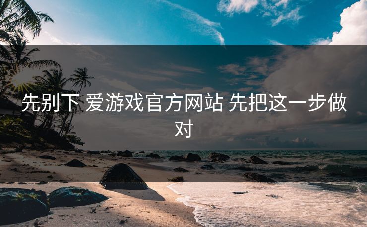 先别下 爱游戏官方网站 先把这一步做对