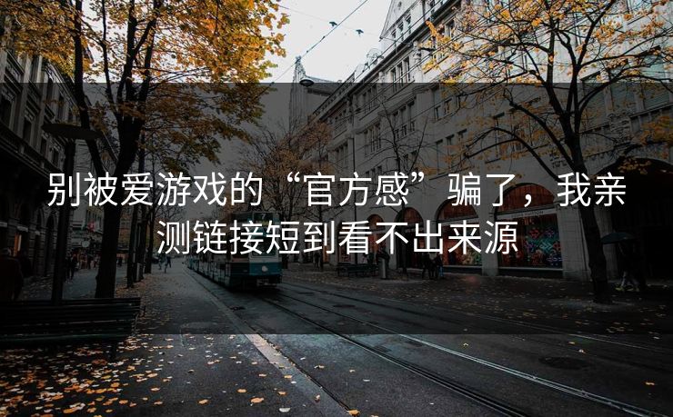 别被爱游戏的“官方感”骗了，我亲测链接短到看不出来源