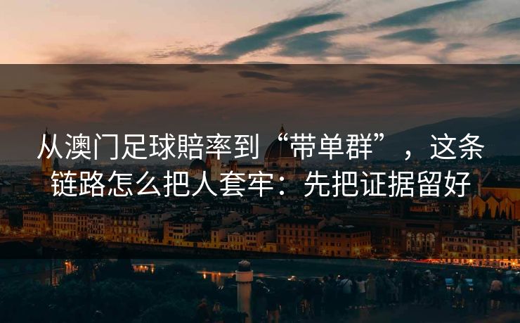 从澳门足球賠率到“带单群”，这条链路怎么把人套牢：先把证据留好