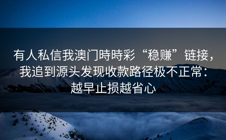 有人私信我澳门時時彩“稳赚”链接，我追到源头发现收款路径极不正常：越早止损越省心