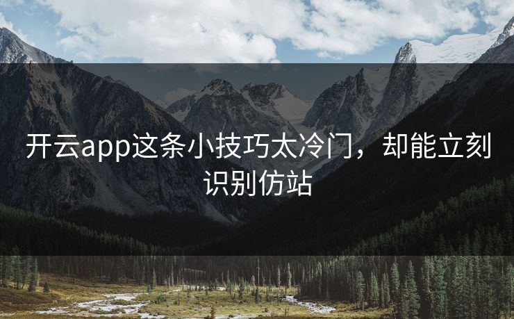 开云app这条小技巧太冷门，却能立刻识别仿站