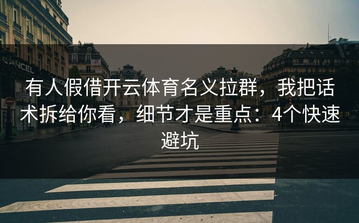 有人假借开云体育名义拉群，我把话术拆给你看，细节才是重点：4个快速避坑