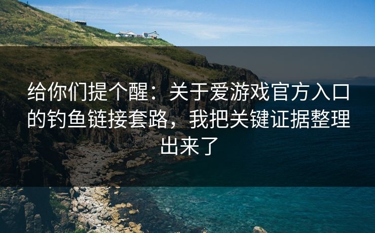 给你们提个醒：关于爱游戏官方入口的钓鱼链接套路，我把关键证据整理出来了