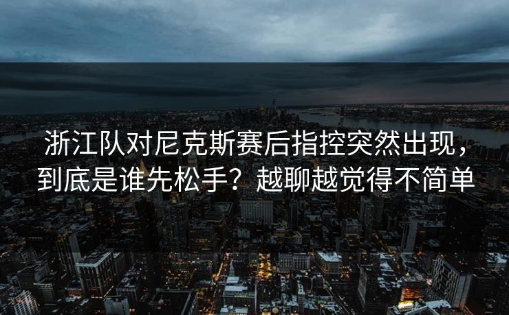 浙江队对尼克斯赛后指控突然出现，到底是谁先松手？越聊越觉得不简单