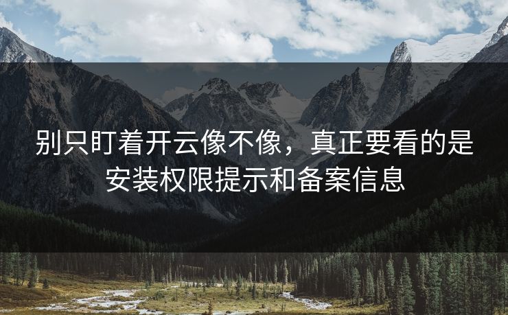 别只盯着开云像不像，真正要看的是安装权限提示和备案信息