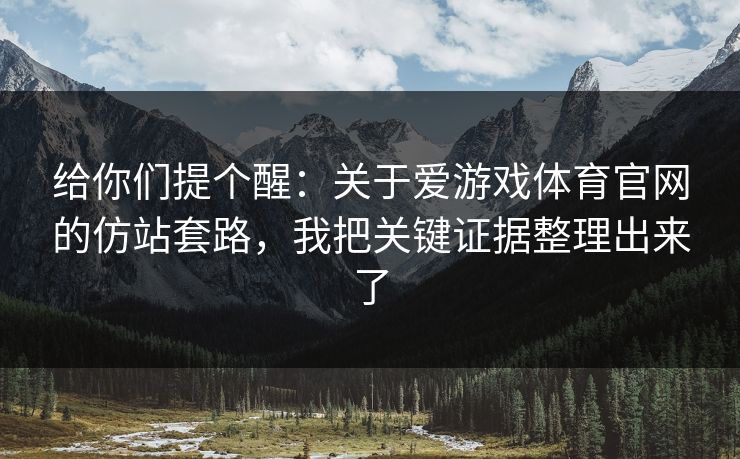 给你们提个醒：关于爱游戏体育官网的仿站套路，我把关键证据整理出来了