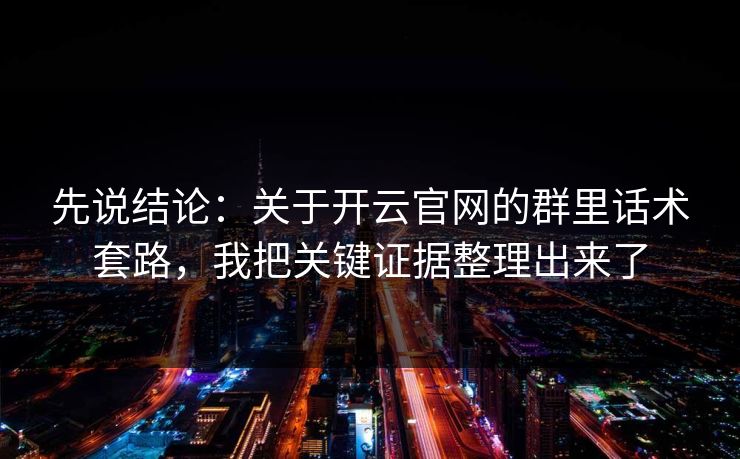 先说结论：关于开云官网的群里话术套路，我把关键证据整理出来了