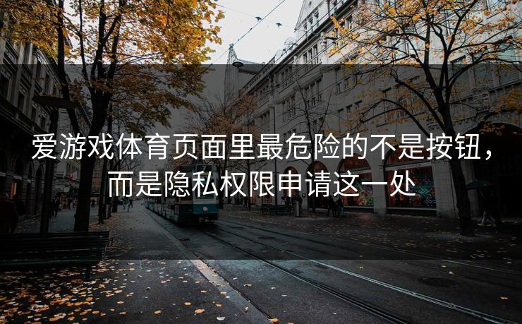 爱游戏体育页面里最危险的不是按钮，而是隐私权限申请这一处