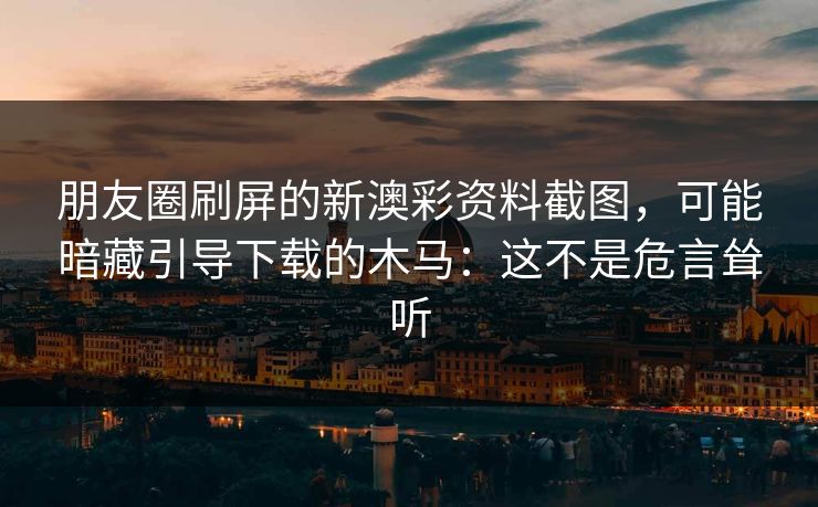 朋友圈刷屏的新澳彩资料截图,可能暗藏引导下载的木马:这不是危言耸听 朋友圈刷屏的新澳彩资料截图,可能暗藏引导下载的木马:这不是危言耸听