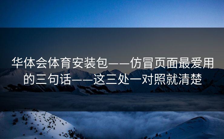 华体会体育安装包——仿冒页面最爱用的三句话——这三处一对照就清楚