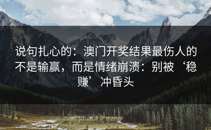 说句扎心的：澳门开奖结果最伤人的不是输赢，而是情绪崩溃：别被‘稳赚’冲昏头