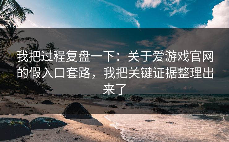 我把过程复盘一下：关于爱游戏官网的假入口套路，我把关键证据整理出来了