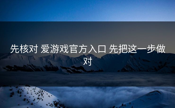 先核对 爱游戏官方入口 先把这一步做对