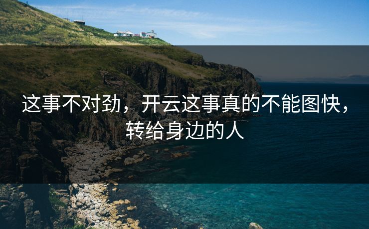 这事不对劲，开云这事真的不能图快，转给身边的人