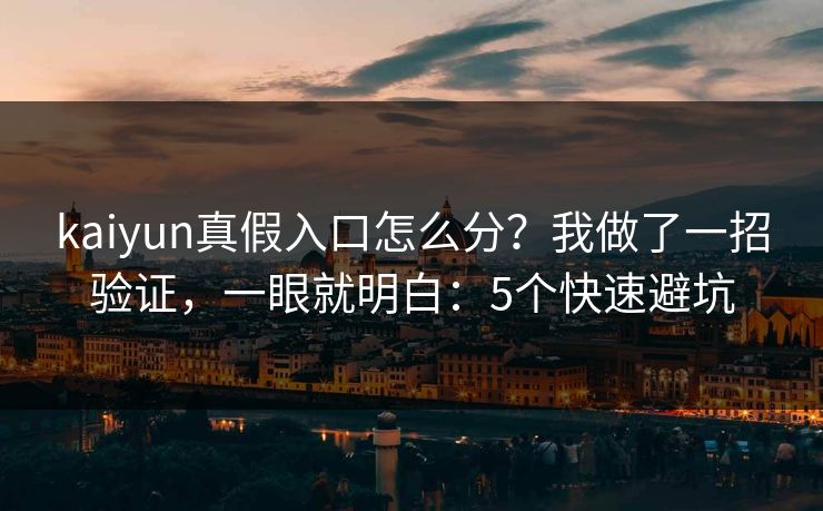kaiyun真假入口怎么分?我做了一招验证,一眼就明白:5个快速避坑 kaiyun真假入口怎么分?我做了一招验证,一眼就明白:5个快速避坑